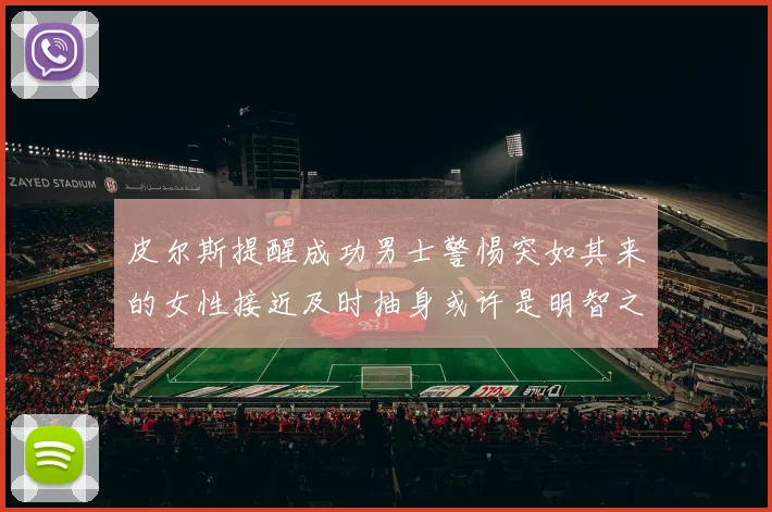 皮尔斯提醒成功男士警惕突如其来的女性接近及时抽身或许是明智之举