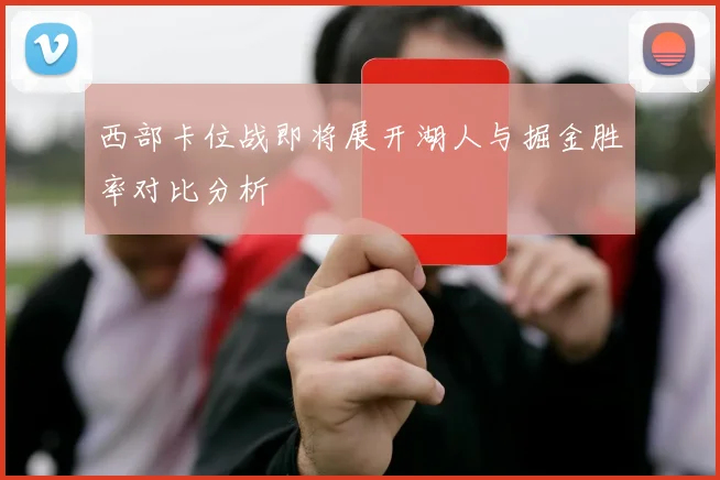 西部卡位战即将展开湖人与掘金胜率对比分析