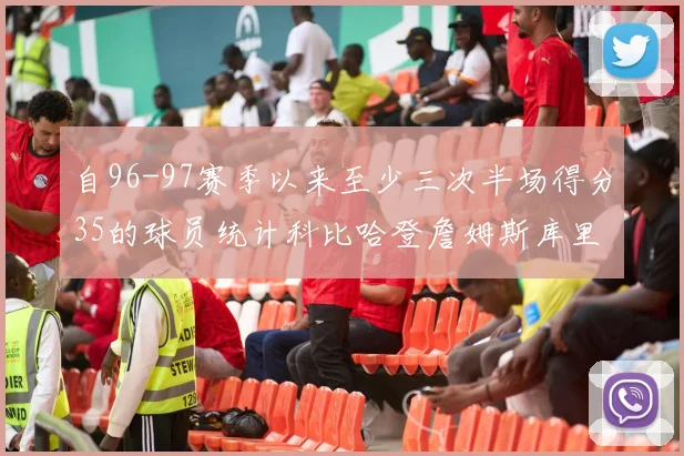 自96-97赛季以来至少三次半场得分35的球员统计科比哈登詹姆斯库里均在列