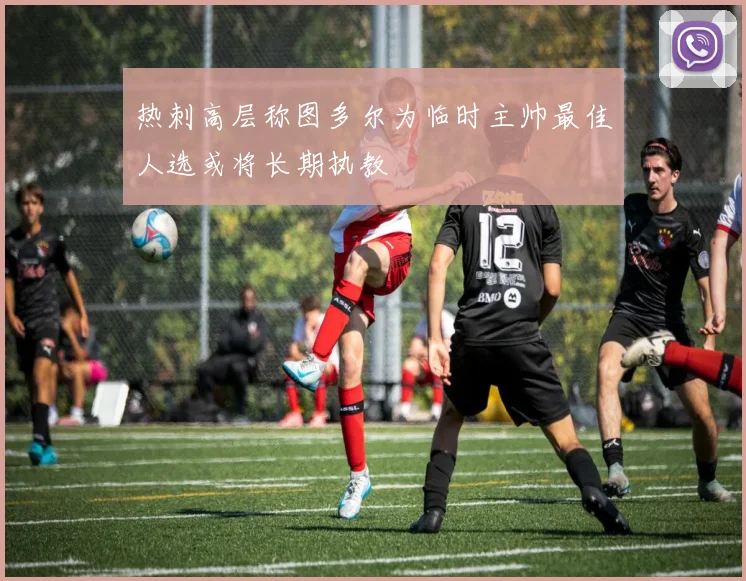 热刺高层称图多尔为临时主帅最佳人选或将长期执教