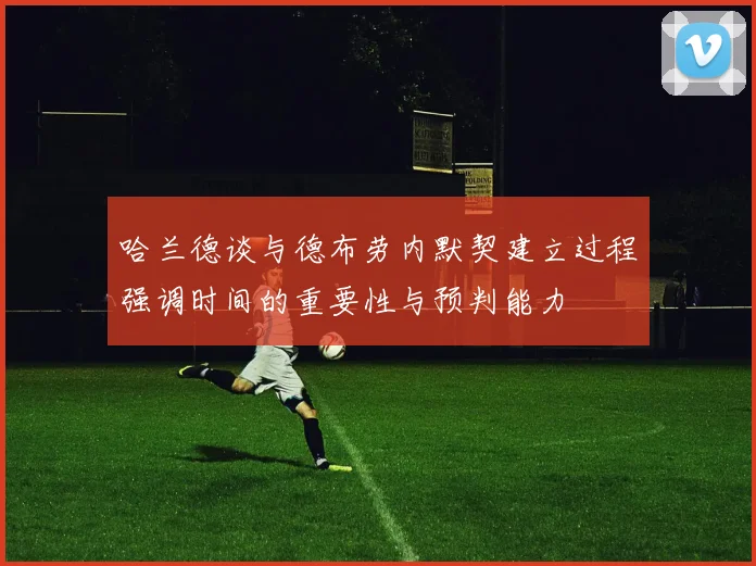 哈兰德谈与德布劳内默契建立过程强调时间的重要性与预判能力