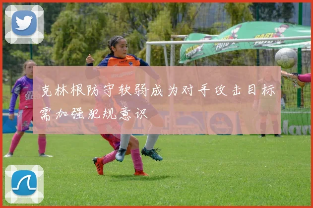 克林根防守软弱成为对手攻击目标需加强犯规意识