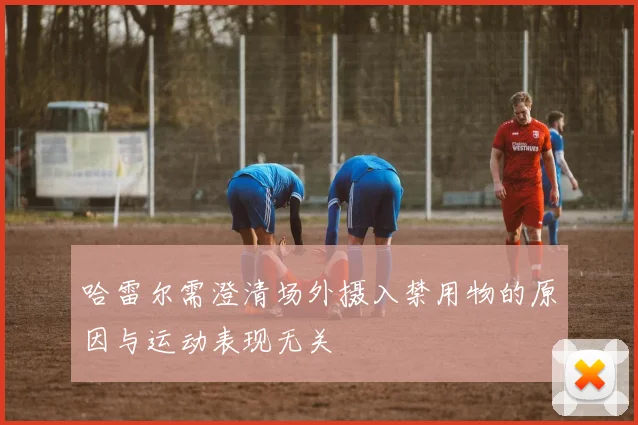哈雷尔需澄清场外摄入禁用物的原因与运动表现无关