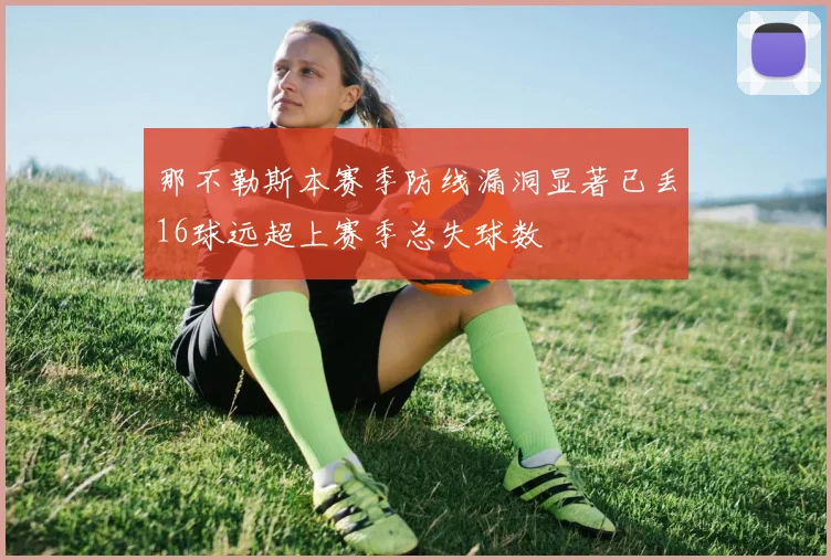 那不勒斯本赛季防线漏洞显著已丢16球远超上赛季总失球数