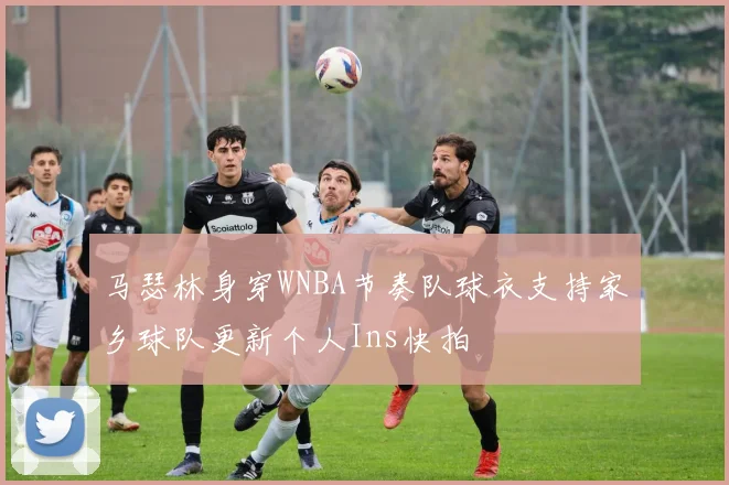 马瑟林身穿WNBA节奏队球衣支持家乡球队更新个人Ins快拍