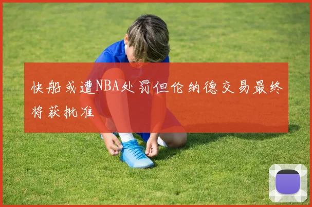快船或遭NBA处罚但伦纳德交易最终将获批准