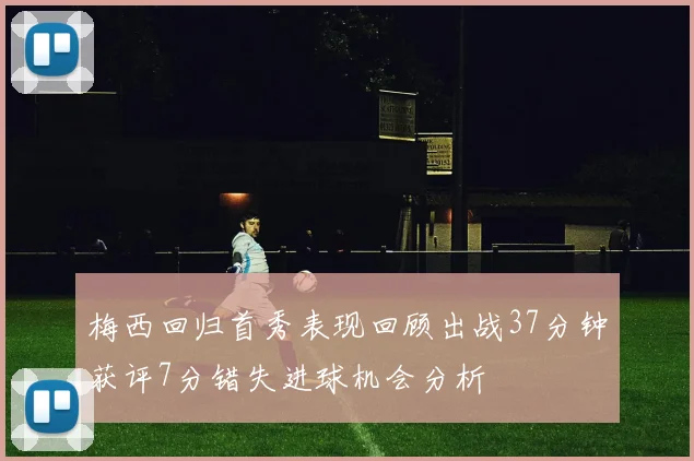 梅西回归首秀表现回顾出战37分钟获评7分错失进球机会分析